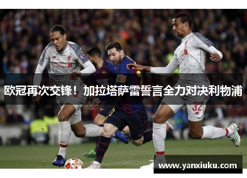欧冠再次交锋！加拉塔萨雷誓言全力对决利物浦